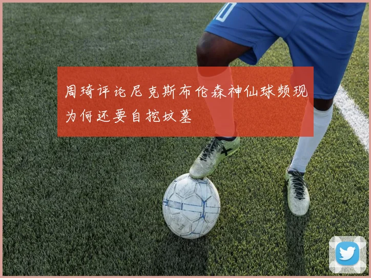 周琦评论尼克斯布伦森神仙球频现为何还要自挖坟墓