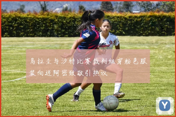 乌拉圭与沙特比赛裁判组穿粉色服装向迈阿密致敬引热议